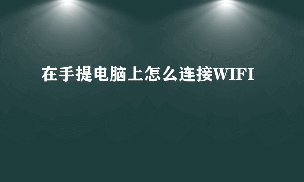在手提电脑上怎么连接WIFI