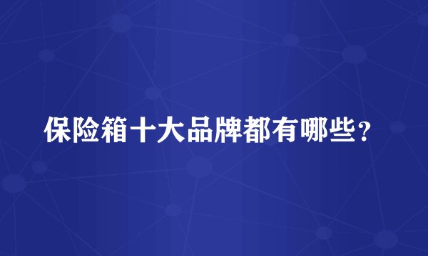 保险箱十大品牌都有哪些？