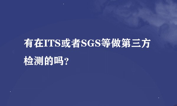 有在ITS或者SGS等做第三方检测的吗？