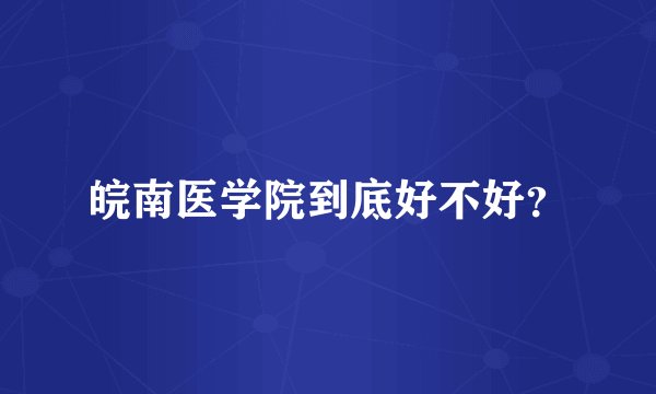 皖南医学院到底好不好？