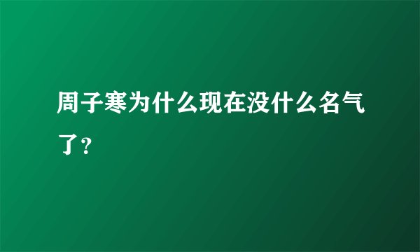 周子寒为什么现在没什么名气了？