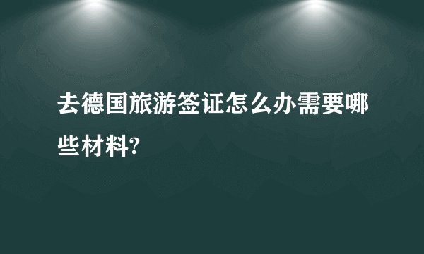 去德国旅游签证怎么办需要哪些材料?
