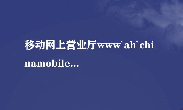 移动网上营业厅www`ah`chinamobile`com