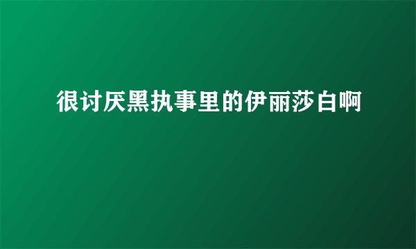 很讨厌黑执事里的伊丽莎白啊