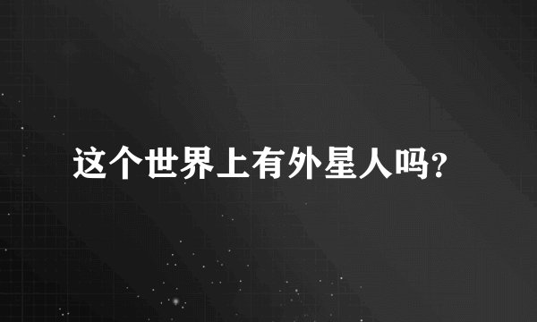 这个世界上有外星人吗？
