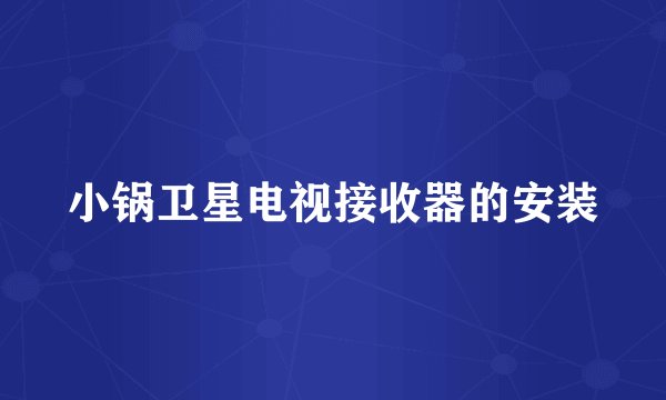 小锅卫星电视接收器的安装
