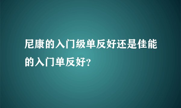 尼康的入门级单反好还是佳能的入门单反好？