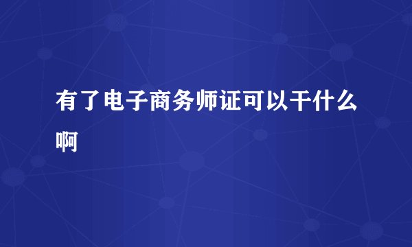 有了电子商务师证可以干什么啊
