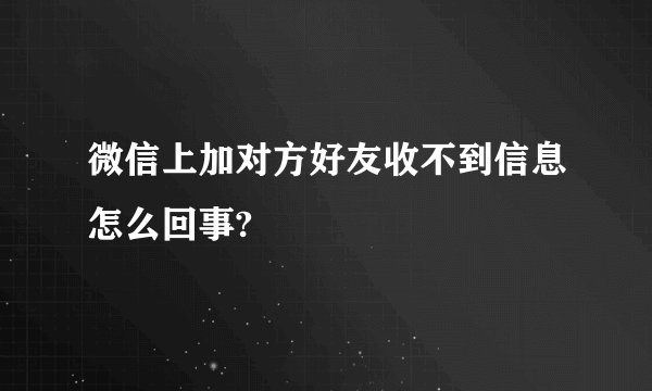 微信上加对方好友收不到信息怎么回事?