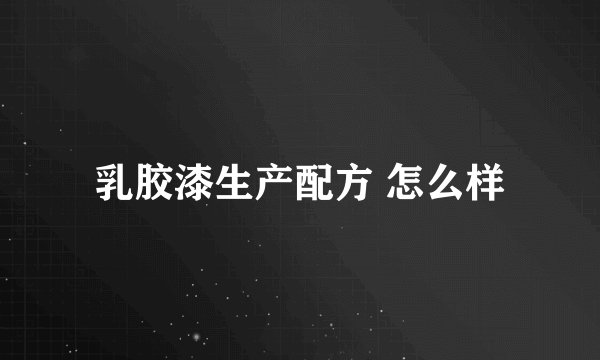 乳胶漆生产配方 怎么样