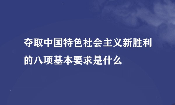 夺取中国特色社会主义新胜利的八项基本要求是什么