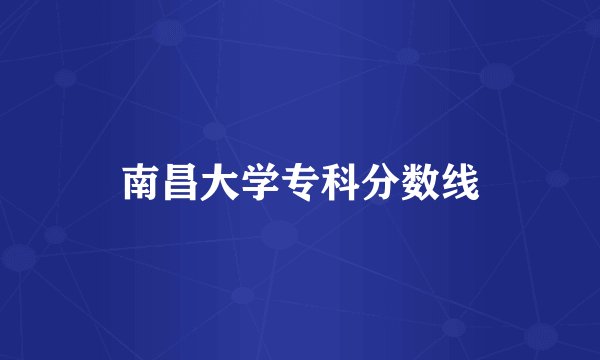 南昌大学专科分数线