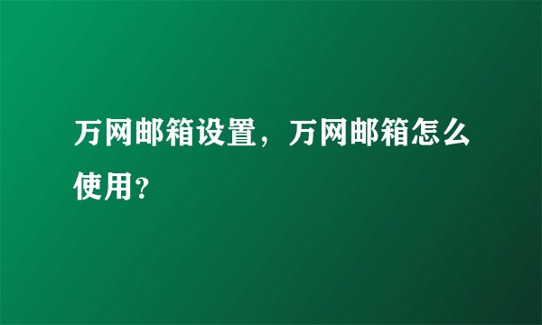 万网邮箱设置，万网邮箱怎么使用？