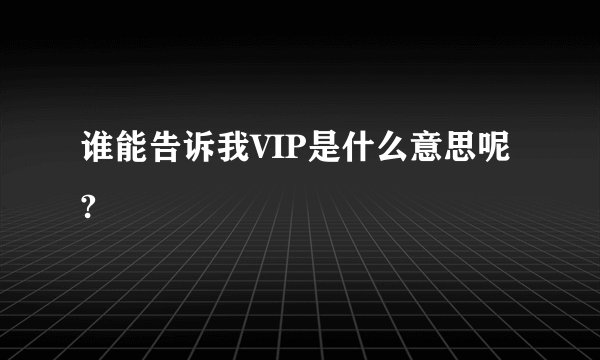 谁能告诉我VIP是什么意思呢?