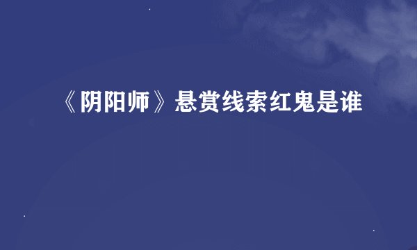 《阴阳师》悬赏线索红鬼是谁