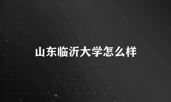 山东临沂大学怎么样