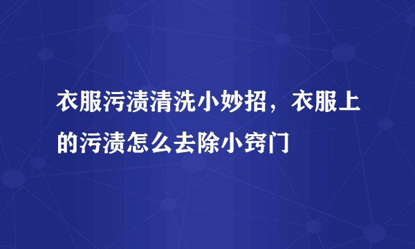 衣服污渍清洗小妙招，衣服上的污渍怎么去除小窍门