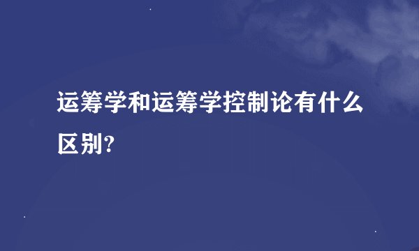 运筹学和运筹学控制论有什么区别?