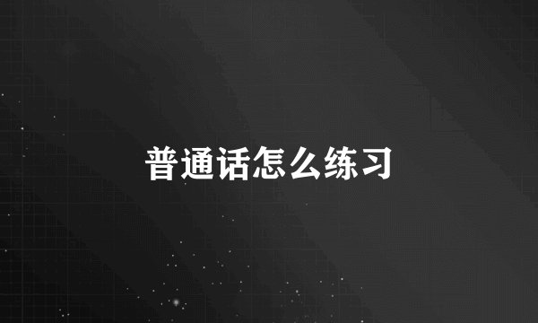 普通话怎么练习