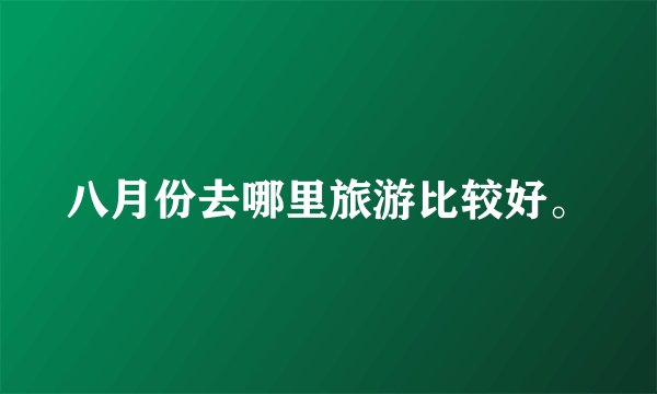 八月份去哪里旅游比较好。