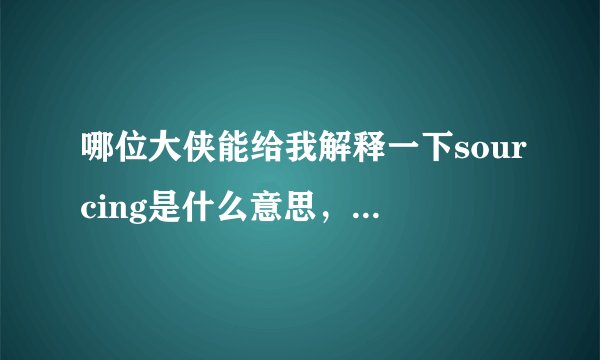 哪位大侠能给我解释一下sourcing是什么意思，还有具体涉及到哪些工作？多谢