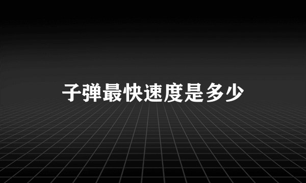 子弹最快速度是多少