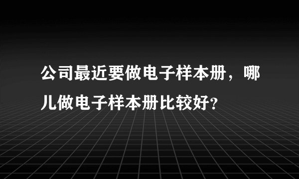 公司最近要做电子样本册，哪儿做电子样本册比较好？