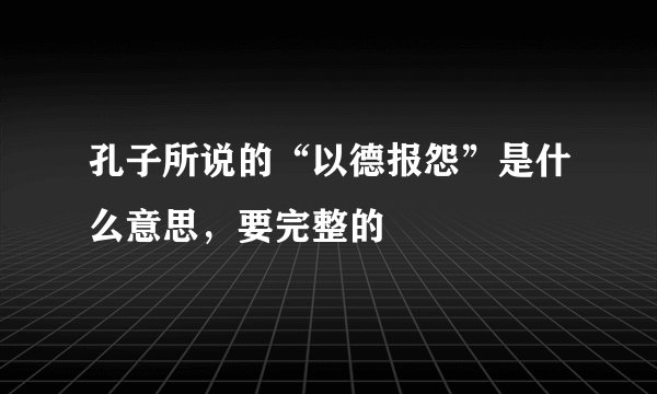 孔子所说的“以德报怨”是什么意思，要完整的