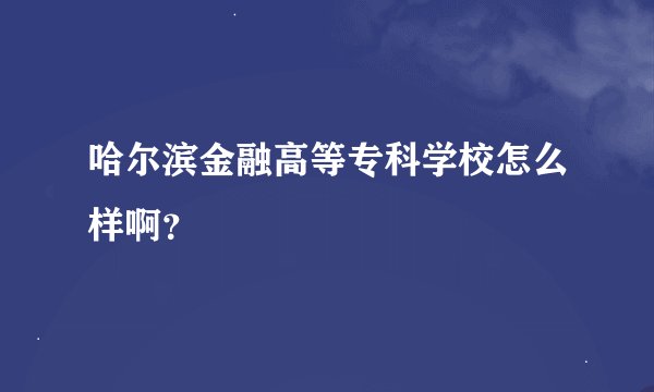 哈尔滨金融高等专科学校怎么样啊？