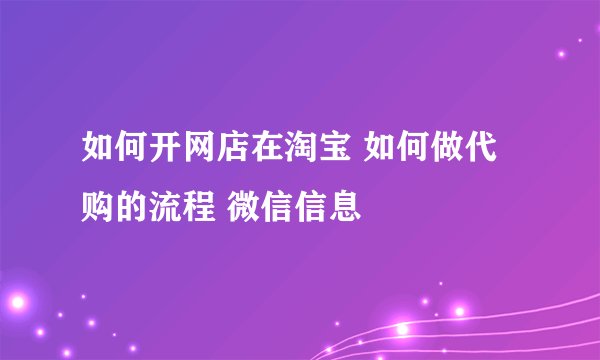 如何开网店在淘宝 如何做代购的流程 微信信息