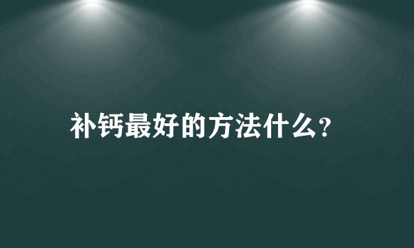补钙最好的方法什么？