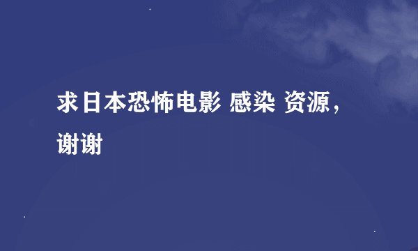 求日本恐怖电影 感染 资源，谢谢