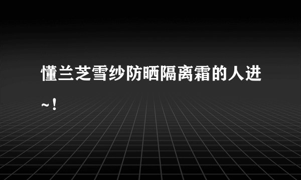 懂兰芝雪纱防晒隔离霜的人进~！