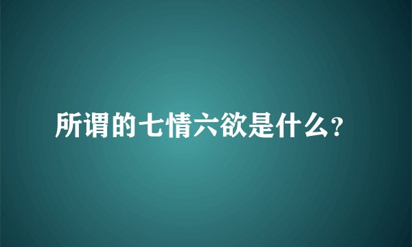 所谓的七情六欲是什么？