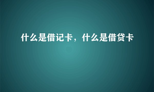 什么是借记卡，什么是借贷卡