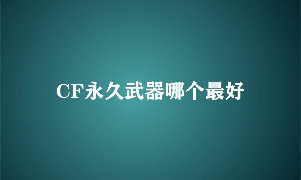 CF永久武器哪个最好