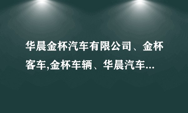 华晨金杯汽车有限公司、金杯客车,金杯车辆、华晨汽车集团控股有限公司它们是什么呀？ 怎么这么的乱呀？