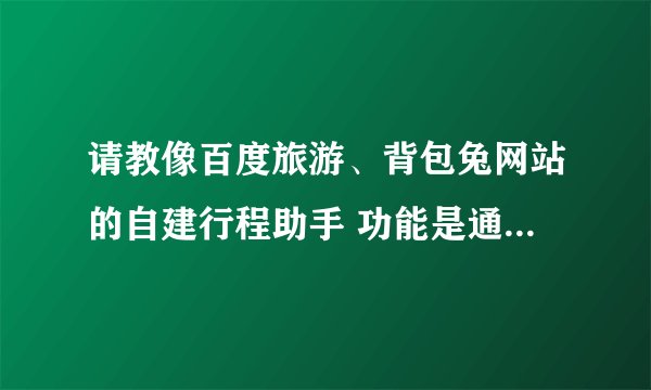 请教像百度旅游、背包兔网站的自建行程助手 功能是通过什么实现的？