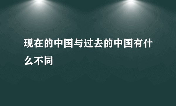 现在的中国与过去的中国有什么不同