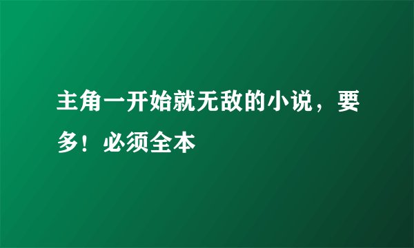 主角一开始就无敌的小说，要多！必须全本