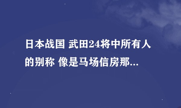 日本战国 武田24将中所有人的别称 像是马场信房那种