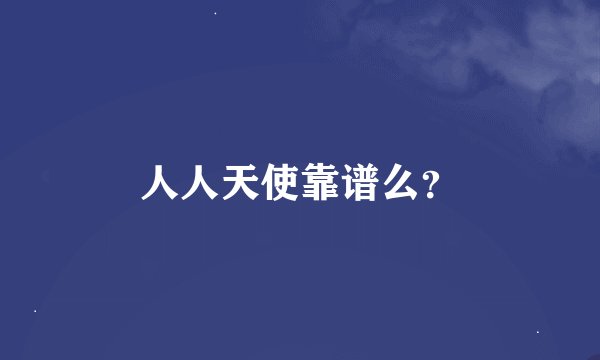 人人天使靠谱么？