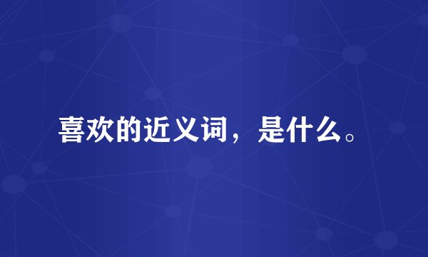 喜欢的近义词，是什么。
