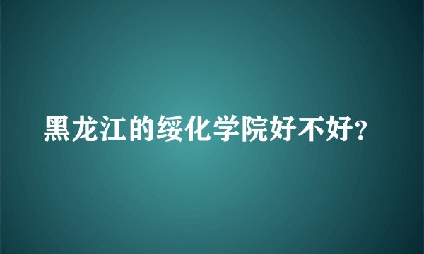 黑龙江的绥化学院好不好？