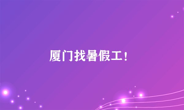 厦门找暑假工！