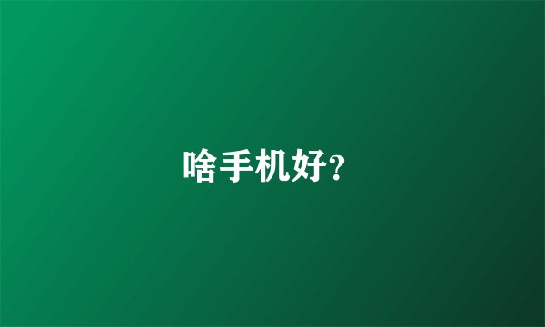 啥手机好？