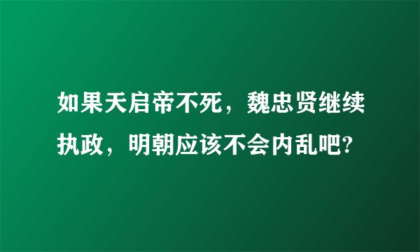 如果天启帝不死，魏忠贤继续执政，明朝应该不会内乱吧?