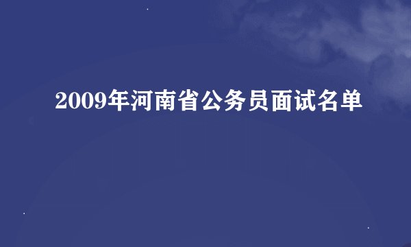 2009年河南省公务员面试名单