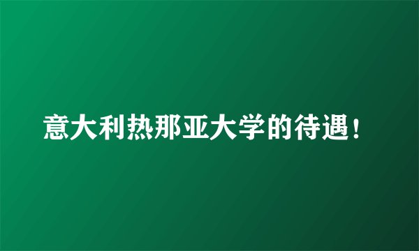 意大利热那亚大学的待遇！