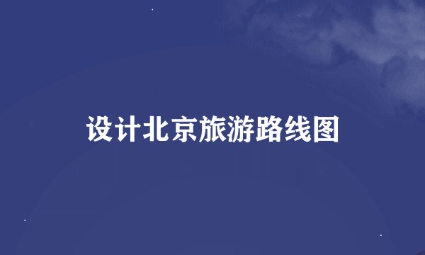 设计北京旅游路线图